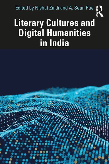 Nishat Zaidi, A. Sean Pue - Literary Cultures and Digital Humanities in India, Häftad