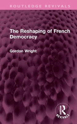 Gordon Wright - Reshaping of French Democracy, Inbunden