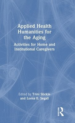 Trini Stickle, Lorna E. Segall - Applied Health Humanities for the Aging, Inbunden