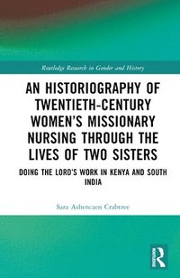 bokomslag An Historiography of Twentieth-Century Womens Missionary Nursing Through the Lives of Two Sisters