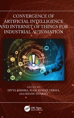 Divya Mishra, Alok Kumar Verma, Shanu Sharma, Divya (Delhi Technical Campus,G Noida) Mishra, India) Sharma, Shanu (ABES Engineering College - Convergence of Artificial Intelligence and Internet of Things for Industrial Automation, Inbunden