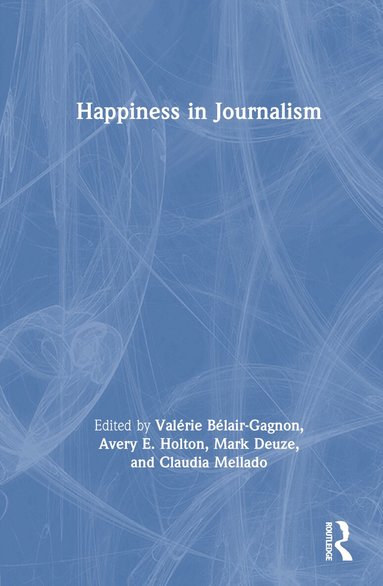 Valérie Bélair-Gagnon, Avery E. Holton, Mark Deuze, Claudia Mellado - Happiness in Journalism, Inbunden