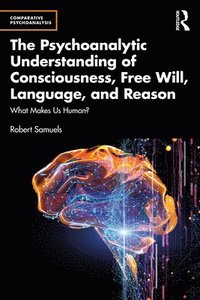 bokomslag Psychoanalytic Understanding of Consciousness, Free Will, Language, and Reason