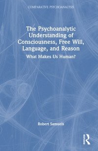 bokomslag Psychoanalytic Understanding of Consciousness, Free Will, Language, and Reason