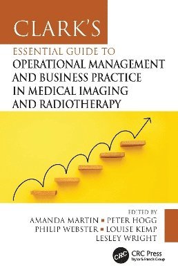 Amanda Martin, Peter Hogg, Philip Webster, Louise Kemp, Lesley Wright, University of Salford) Hogg, Peter (Professor Emeritus, Philip (Technical Advisor to Alliance Medical Limited) Webster, Training and Projects Manager) Kemp, Louise (Workforce, Lesley (Healthcare Systems Engineer and Diagnostic Specialist Advisor) Wright - Clark's Essential Guide to Operational Management and Business Practice in Medical Imaging and Radiotherapy, Häftad