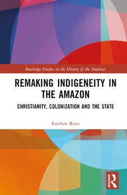Esteban Rozo, Colombia) Rozo, Esteban (Universidad del Rosario - Remaking Indigeneity in the Amazon, Inbunden