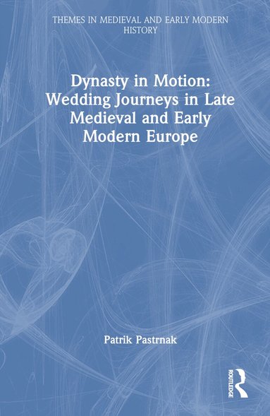 Patrik Pastrnak - Dynasty in Motion: Wedding Journeys in Late Medieval and Early Modern Europe, Inbunden