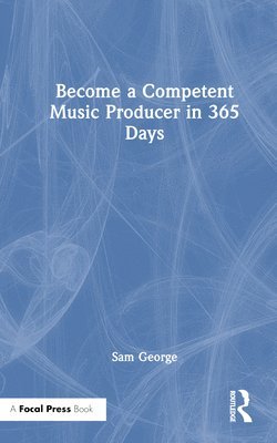 Sam George - Become a Competent Music Producer in 365 Days, Inbunden