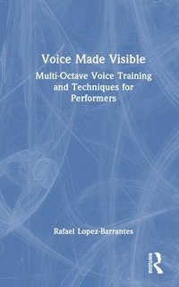 bokomslag Voice Made Visible: Multi-Octave Voice Training and Techniques for Performers