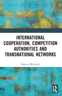 bokomslag International Cooperation, Competition Authorities and Transnational Networks