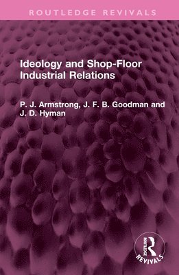 P. J. Armstrong, J. F. B. Goodman, J. D. Hyman - Ideology and Shop-Floor Industrial Relations, Inbunden