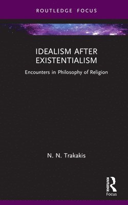 N. N. Trakakis, N. N. (Australian Catholic University) Trakakis - Idealism after Existentialism, Inbunden