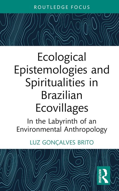 Luz Gonçalves Brito - Ecological Epistemologies and Spiritualities in Brazilian Ecovillages, Inbunden