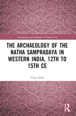 Vijay Sarde - Archaeology of the Nātha Sampradāya in Western India, 12th to 15th Century, Häftad