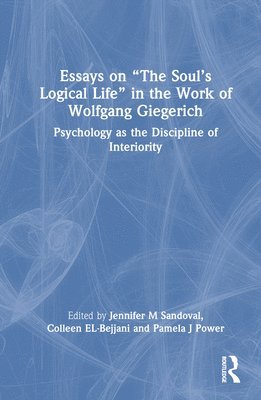 Jennifer M Sandoval, Colleen EL-Bejjani, Pamela J Power, Jennifer M. Sandoval, Colleen El-Bejjani - Essays on “The Soul’s Logical Life” in the Work of Wolfgang Giegerich, Inbunden