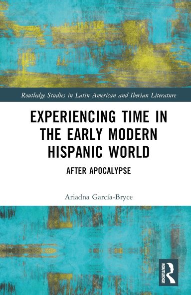 Ariadna García-Bryce - Experiencing Time in the Early Modern Hispanic World, Inbunden