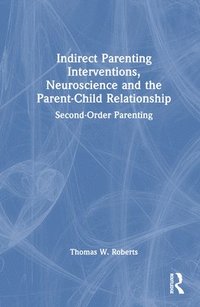 bokomslag Indirect Parenting Interventions, Neuroscience and the Parent-Child Relationship