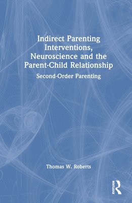 Thomas W. Roberts - Indirect Parenting Interventions, Neuroscience and the Parent-Child Relationship, Inbunden