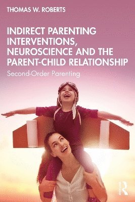 bokomslag Indirect Parenting Interventions, Neuroscience and the Parent-Child Relationship