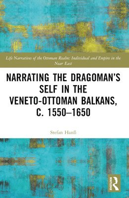 Narrating the Dragoman’s Self in the Veneto-Ottoman Balkans, c. 1550–1650