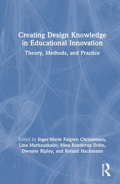 Inger-Marie F. Christensen, Lina Markauskaite, Nina Bonderup Dohn, Dwayne Ripley, Roland Hachmann - Creating Design Knowledge in Educational Innovation, Inbunden