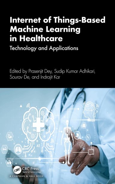 Prasenjit Dey, Sudip Kumar Adhikari, Sourav De, Indrajit Kar - Internet of Things-Based Machine Learning in Healthcare, Häftad