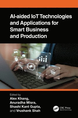 Alex Khang, Anuradha Misra, Shashi Kant Gupta, Vrushank Shah, India) Misra, Anuradha (Amity University, Lucknow, Gujarat) Shah, Vrushank (Indus University, Ahmedabad - AI-Aided IoT Technologies and Applications for Smart Business and Production, Inbunden