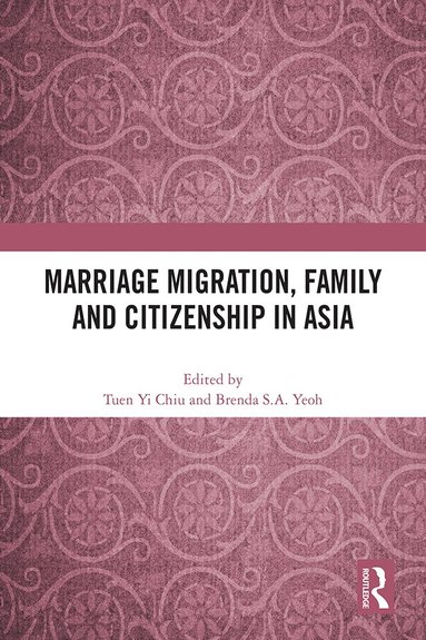 Tuen Yi Chiu, Brenda S.A. Yeoh - Marriage Migration, Family and Citizenship in Asia, Inbunden