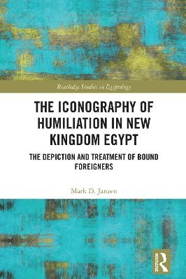Mark D. Janzen - Iconography of Humiliation in New Kingdom Egypt, Inbunden