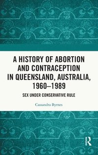 bokomslag A History of Abortion and Contraception in Queensland, Australia, 19601989