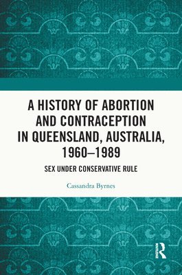 bokomslag A History of Abortion and Contraception in Queensland, Australia, 19601989