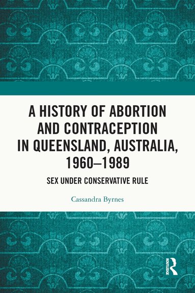 Cassandra Byrnes - History of Abortion and Contraception in Queensland, Australia, 1960–1989, Häftad