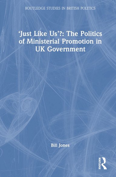 Bill Jones - ‘Just Like Us’?: The Politics of Ministerial Promotion in UK Government, Inbunden