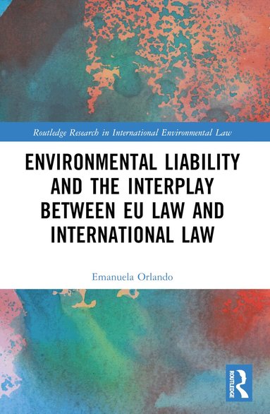 Emanuela Orlando - Environmental Liability and the Interplay between EU Law and International Law, Häftad