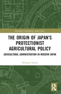 bokomslag The Origin of Japans Protectionist Agricultural Policy