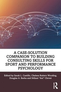 bokomslag A Case-Solution Companion to Building Consulting Skills for Sport and Performance Psychology