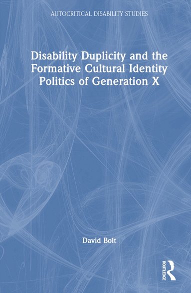David Bolt - Disability Duplicity and the Formative Cultural Identity Politics of Generation X, Inbunden