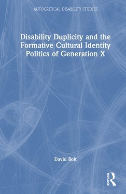 David Bolt, UK) Bolt, David (Liverpool Hope University - Disability Duplicity and the Formative Cultural Identity Politics of Generation X, Inbunden
