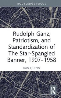 bokomslag Rudolph Ganz, Patriotism, and Standardization of The Star-Spangled Banner, 1907-1958