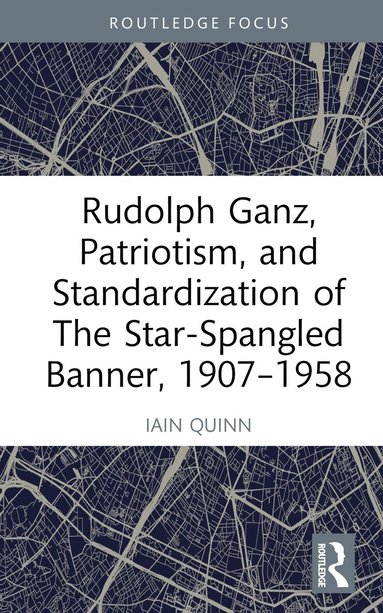 Iain Quinn - Rudolph Ganz, Patriotism, and Standardization of The Star-Spangled Banner, 1907-1958, Inbunden