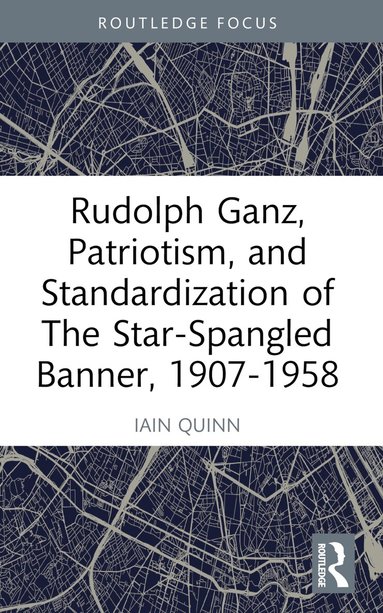 Iain Quinn - Rudolph Ganz, Patriotism, and Standardization of The Star-Spangled Banner, 1907-1958, Häftad