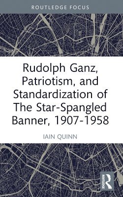 bokomslag Rudolph Ganz, Patriotism, and Standardization of The Star-Spangled Banner, 1907-1958