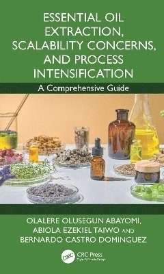Abiola Ezekiel Taiwo, Olalere Olusegun Abayomi, Bernardo Castro Dominguez - Essential Oil Extraction, Scalability Concerns, and Process Intensification, Inbunden
