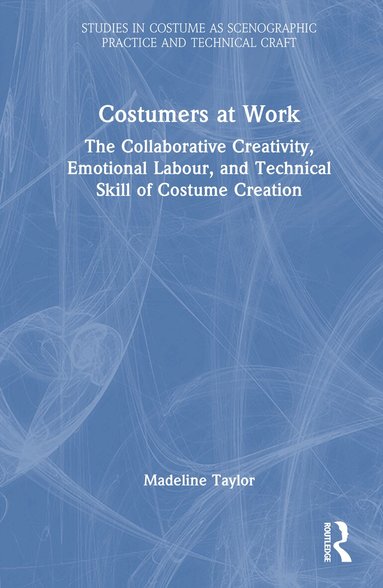 Madeline Taylor - Costumers at Work: The Collaborative Creativity, Emotional Labour, and Technical Skill of Costume Creation, Inbunden