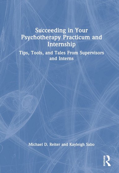 Michael D. Reiter, Kayleigh Sabo - Succeeding in Your Psychotherapy Practicum and Internship, Inbunden