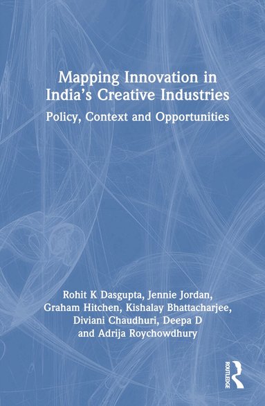 Rohit K Dasgupta, Jennie Jordan, Graham Hitchen, Kishalay Bhattacharjee, Diviani Chaudhuri, Deepa D, Adrija Roychowdhury - Mapping Innovation in India’s Creative Industries, Inbunden