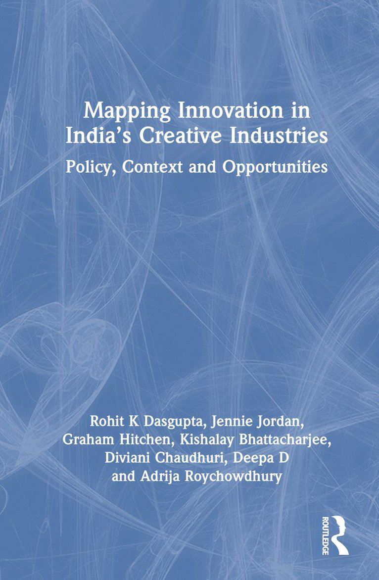 Rohit K Dasgupta, Jennie Jordan, Graham Hitchen, Kishalay Bhattacharjee, Diviani Chaudhuri, Deepa D, Adrija Roychowdhury, UK) Dasgupta, Rohit K (University of Glasgow, Rohit K. Dasgupta - Mapping Innovation in India’s Creative Industries, Inbunden