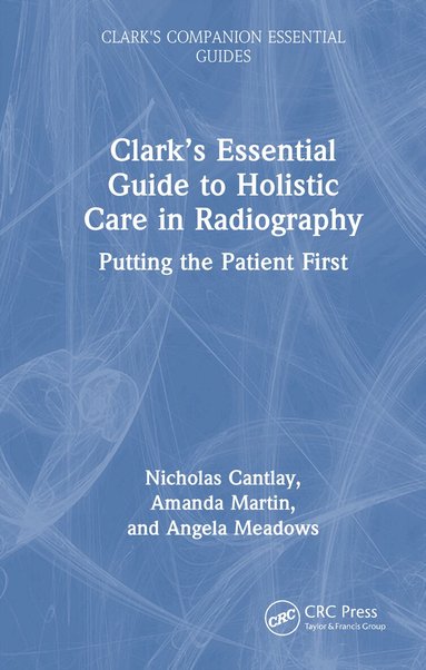 Nicholas Cantlay, Amanda Martin, Angela Meadows - Clark’s Essential Guide to Holistic Care in Radiography, Inbunden
