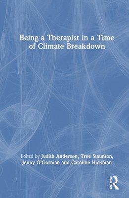 Judith Anderson, Tree Staunton, Jenny O’Gorman, Caroline Hickman, UK) Anderson, Judith (Climate Psychology Alliance, UK) Staunton, Tree (Bath Centre for Psychotherapy and Counselling, UK) O’Gorman, Jenny (Climate Psychology Alliance, UK) Hickman, Caroline (University of Bath, Jenny O'Gorman - Being a Therapist in a Time of Climate Breakdown, Inbunden