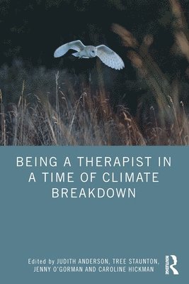 Judith Anderson, Tree Staunton, Jenny O’Gorman, Caroline Hickman, UK) Anderson, Judith (Climate Psychology Alliance, UK) Staunton, Tree (Bath Centre for Psychotherapy and Counselling, UK) O’Gorman, Jenny (Climate Psychology Alliance, UK) Hickman, Caroline (University of Bath, Jenny O'Gorman - Being a Therapist in a Time of Climate Breakdown, Häftad